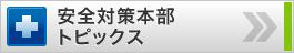 安全対策本部トピックス