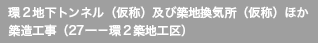 環２地下トンネル（仮称）及び築地換気所（仮称）ほか築造工事（27一－環２築地工区）