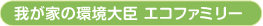 我が家の環境大臣　エコファミリー