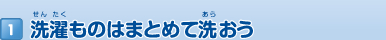 1 洗濯ものはまとめて洗おう